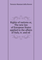 Rights of nations or, The new law of European States applied to the affairs of Italy, tr. and ed