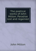 The poetical works of John Milton. Paradise lost and regained