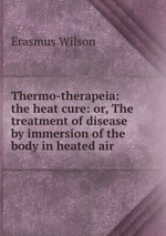 Thermo-therapeia: the heat cure: or, The treatment of disease by immersion of the body in heated air