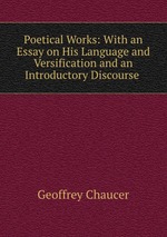 Poetical Works: With an Essay on His Language and Versification and an Introductory Discourse