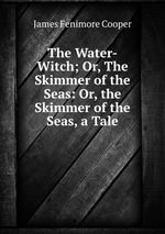 The Water-Witch; Or, The Skimmer of the Seas: Or, the Skimmer of the Seas, a Tale