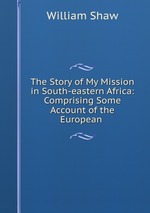 The Story of My Mission in South-eastern Africa: Comprising Some Account of the European