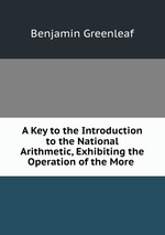 A Key to the Introduction to the National Arithmetic, Exhibiting the Operation of the More
