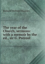 The year of the Church, sermons: with a memoir by the ed., sir G. Prevost