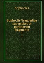 Sophoclis Tragoediae superstites et perditarum fragmenta. 1