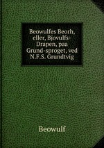 Beowulfes Beorh, eller, Bjovulfs-Drapen, paa Grund-sproget, ved N.F.S. Grundtvig