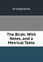The Birds: With Notes, and a Metrical Table