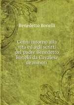 Cenni intorno alla vita ed agli scritti del padre Benedetto Bonelli da Cavalese de`minori