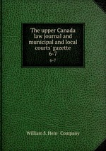 The upper Canada law journal and municipal and local courts` gazette. 6-7