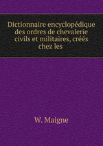 Dictionnaire encyclopdique des ordres de chevalerie civils et militaires, crs chez les