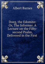 Doeg, the Edomite: Or, The Informer. A Lecture on the Fifty-second Psalm, Delivered in the First
