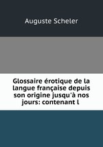 Glossaire rotique de la langue franaise depuis son origine jusqu` nos jours: contenant l