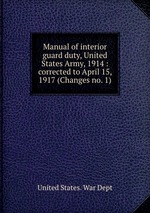 Manual of interior guard duty, United States Army, 1914 : corrected to April 15, 1917 (Changes no. 1)