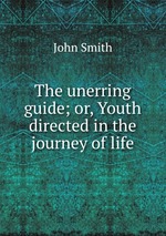 The unerring guide; or, Youth directed in the journey of life
