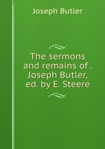 The sermons and remains of . Joseph Butler, ed. by E. Steere