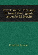 Travels in the Holy land, tr. from Lifvet i gamla verden by M. Howitt