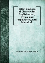 Select orations of Cicero: with English notes, critical and explanatory, and historical