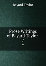 Prose Writings of Bayard Taylor .. 7