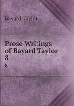 Prose Writings of Bayard Taylor .. 8