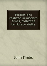 Predictions realized in modern times, collected by Horace Welby