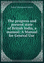 The progress and present state of British India, a manual: A Manual for General Use