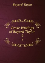 Prose Writings of Bayard Taylor .. 6