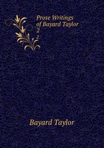 Prose Writings of Bayard Taylor .. 2