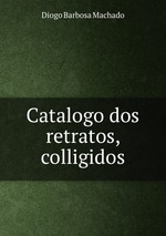 Catalogo dos retratos, colligidos