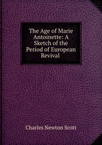 The Age of Marie Antoinette: A Sketch of the Period of European Revival