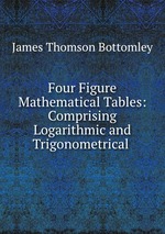 Four Figure Mathematical Tables: Comprising Logarithmic and Trigonometrical