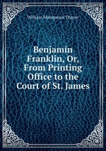 Benjamin Franklin, Or, From Printing Office to the Court of St. James