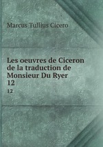 Les oeuvres de Ciceron de la traduction de Monsieur Du Ryer. 12