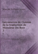 Les oeuvres de Ciceron de la traduction de Monsieur Du Ryer. 2