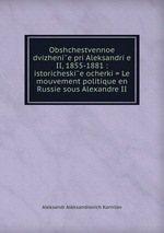 Obshchestvennoe dvizhenie pri Aleksandrie II, 1855-1881 : istoricheskie ocherki = Le mouvement politique en Russie sous Alexandre II