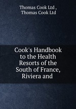 Cook`s Handbook to the Health Resorts of the South of France, Riviera and