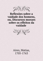 Reflexes sobre a vaidade dos homens, ou, Discursos moraes sobre os effeitos da vaidade