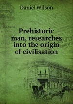 Prehistoric man, researches into the origin of civilisation
