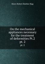 On the mechanical appliances necessary for the treatment of deformities Pt.2. pt. 2