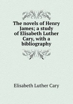The novels of Henry James; a study of Elisabeth Luther Cary, with a bibliography