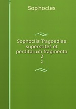 Sophoclis Tragoediae superstites et perditarum fragmenta. 2