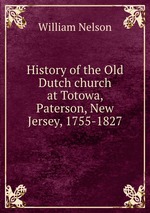 History of the Old Dutch church at Totowa, Paterson, New Jersey, 1755-1827