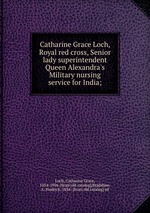Catharine Grace Loch, Royal red cross, Senior lady superintendent Queen Alexandra`s Military nursing service for India;