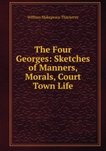 The Four Georges: Sketches of Manners, Morals, Court & Town Life