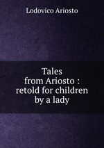 Tales from Ariosto : retold for children by a lady