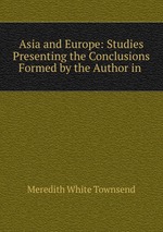 Asia and Europe: Studies Presenting the Conclusions Formed by the Author in