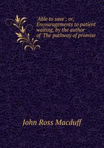 `Able to save`; or, Encouragements to patient waiting, by the author of `The pathway of promise
