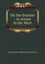 On the frontier : or scenes in the West