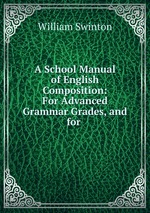 A School Manual of English Composition: For Advanced Grammar Grades, and for