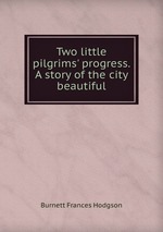 Two little pilgrims` progress. A story of the city beautiful