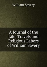A Journal of the Life, Travels and Religious Labors of William Savery